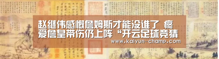 赵继伟感慨詹姆斯才能没谁了 疼爱詹皇带伤仍上阵“开云足球竞猜”(图2) 开云体育直播