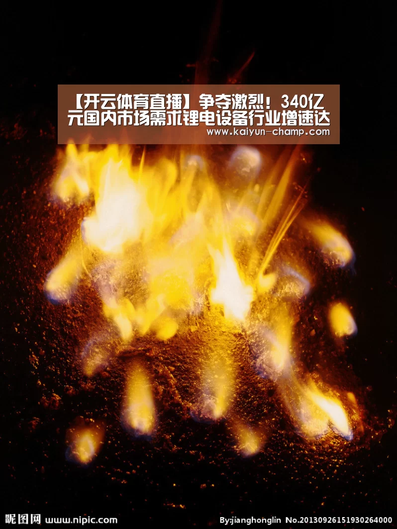 【开云体育直播】争夺激烈!340亿元国内市场需求锂电设备行业增速达30%(图4) 开云电竞赛事