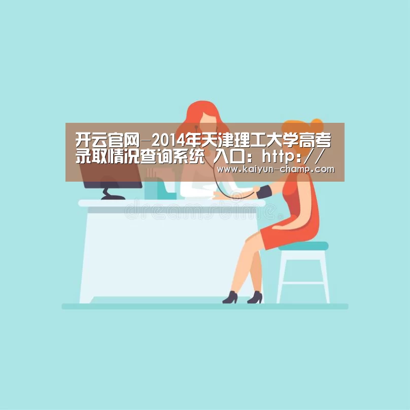开云官网-2014年天津理工大学高考录取情况查询系统 入口:http://cs.tjut.edu.cn/distance/zs/d(图1) 开云足球竞猜