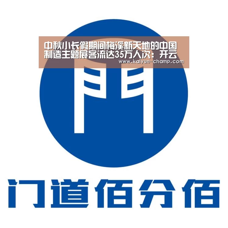 中秋小长假期间梅溪新天地的中国制造主题展客流达35万人次:开云足球竞猜(图1) 开云足球竞猜