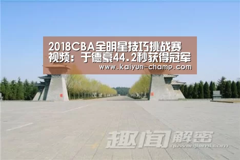 2018CBA全明星技巧挑战赛视频:于德豪44.2秒获得冠军:开云足球竞猜(图2) 开云足球竞猜