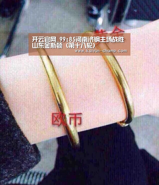 开云官网_99:85河南济钢主场战胜山东金斯顿(第十八轮)(图2) 开云足球竞猜