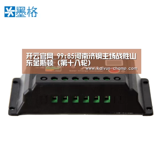 开云官网_99:85河南济钢主场战胜山东金斯顿(第十八轮)(图1) 开云体育直播