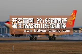 开云官网_99:85河南济钢主场战胜山东金斯顿(第十八轮)(图3) 开云足球竞猜