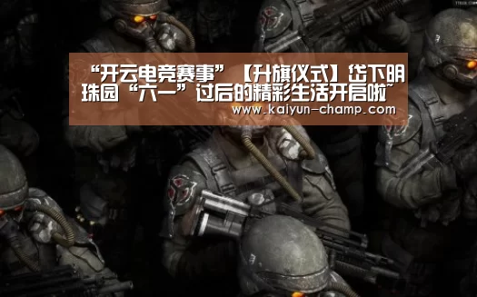 “开云电竞赛事”【升旗仪式】岱下明珠园“六一”过后的精彩生活开启啦~~(图2) 开云足球竞猜