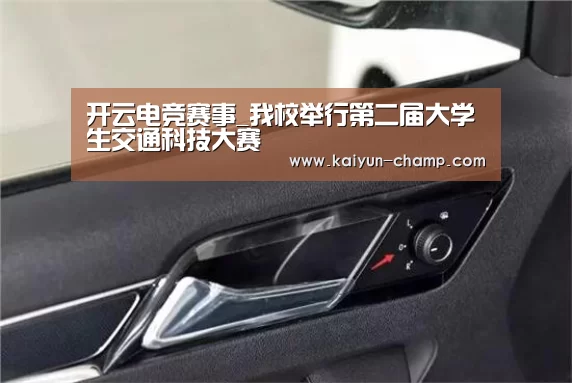 开云电竞赛事_我校举行第二届大学生交通科技大赛(图1) 开云官网